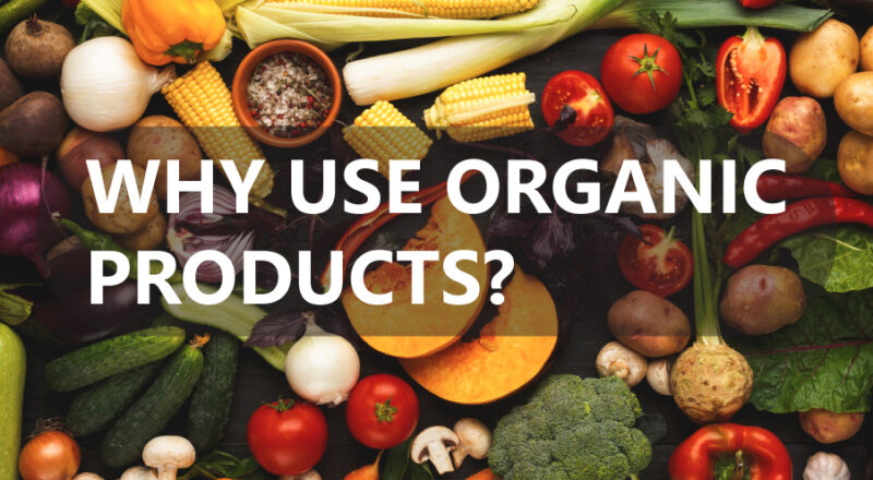 WHY USE ORGANIC PRODUCTS?